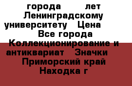 1.1) города : 150 лет Ленинградскому университету › Цена ­ 89 - Все города Коллекционирование и антиквариат » Значки   . Приморский край,Находка г.